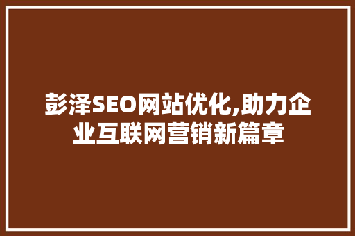 彭泽SEO网站优化,助力企业互联网营销新篇章