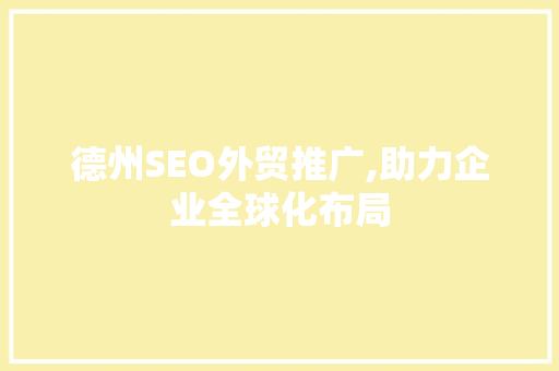 德州SEO外贸推广,助力企业全球化布局