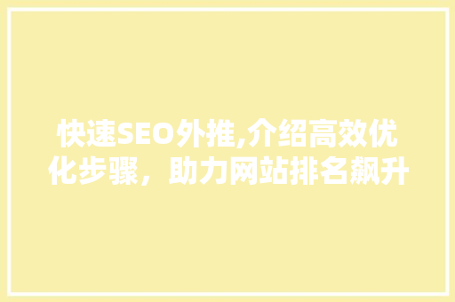 快速SEO外推,介绍高效优化步骤，助力网站排名飙升