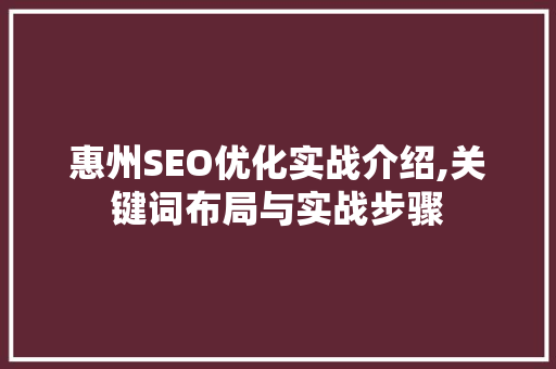 惠州SEO优化实战介绍,关键词布局与实战步骤