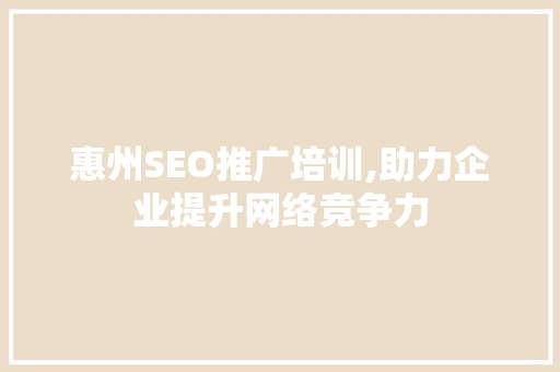 惠州SEO推广培训,助力企业提升网络竞争力