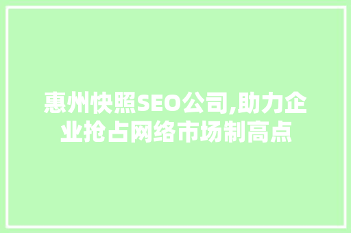 惠州快照SEO公司,助力企业抢占网络市场制高点  第1张