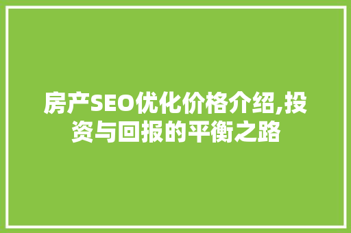房产SEO优化价格介绍,投资与回报的平衡之路