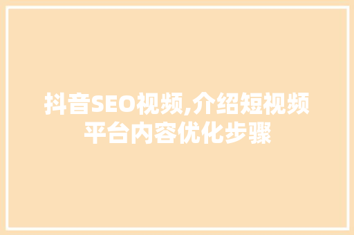 抖音SEO视频,介绍短视频平台内容优化步骤