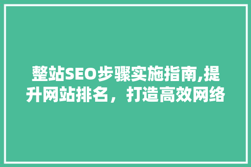 整站SEO步骤实施指南,提升网站排名，打造高效网络营销