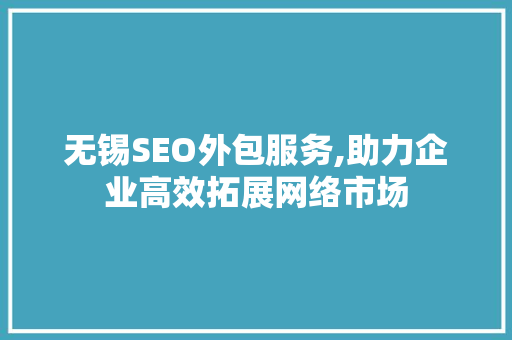 无锡SEO外包服务,助力企业高效拓展网络市场