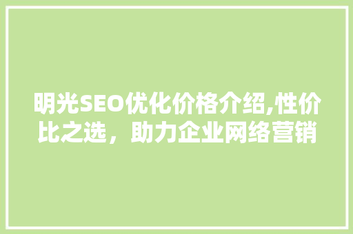 明光SEO优化价格介绍,性价比之选，助力企业网络营销腾飞