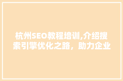 杭州SEO教程培训,介绍搜索引擎优化之路，助力企业网络营销