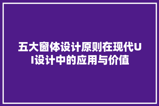 五大窗体设计原则在现代UI设计中的应用与价值