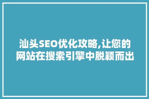 汕头SEO优化攻略,让您的网站在搜索引擎中脱颖而出