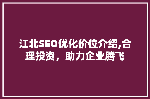 江北SEO优化价位介绍,合理投资，助力企业腾飞