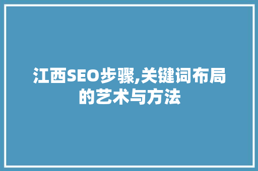 江西SEO步骤,关键词布局的艺术与方法