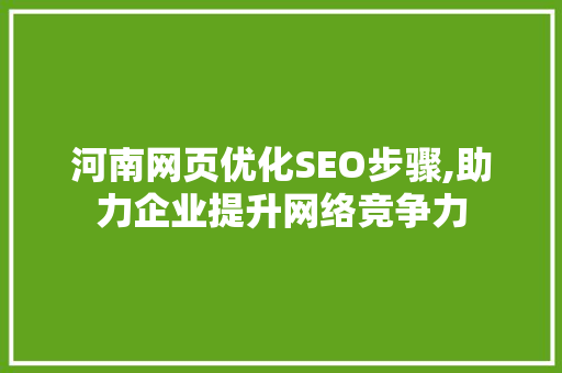 河南网页优化SEO步骤,助力企业提升网络竞争力