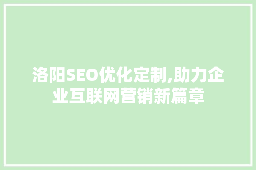 洛阳SEO优化定制,助力企业互联网营销新篇章