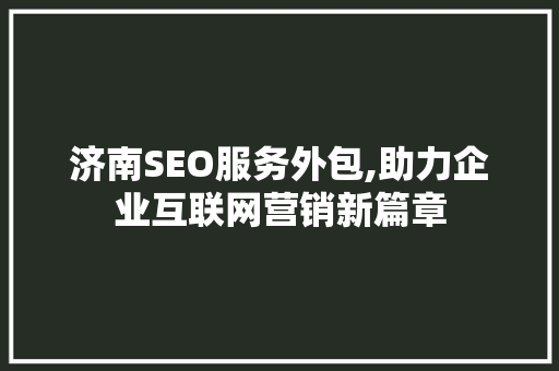 济南SEO服务外包,助力企业互联网营销新篇章