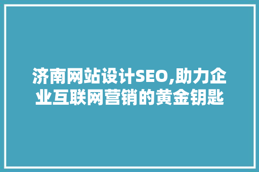 济南网站设计SEO,助力企业互联网营销的黄金钥匙