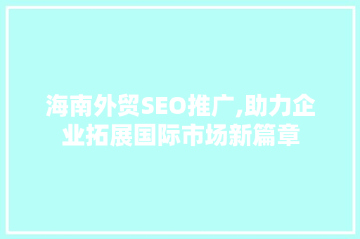 海南外贸SEO推广,助力企业拓展国际市场新篇章