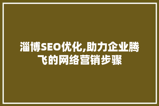 淄博SEO优化,助力企业腾飞的网络营销步骤