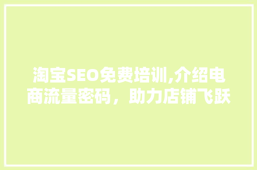 淘宝SEO免费培训,介绍电商流量密码，助力店铺飞跃