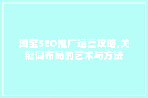 淘宝SEO推广运营攻略,关键词布局的艺术与方法