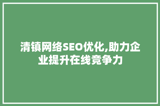清镇网络SEO优化,助力企业提升在线竞争力