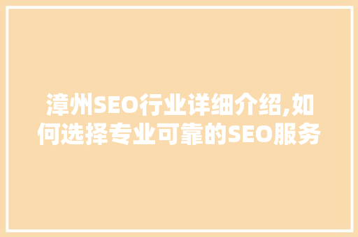 漳州SEO行业详细介绍,如何选择专业可靠的SEO服务提供商