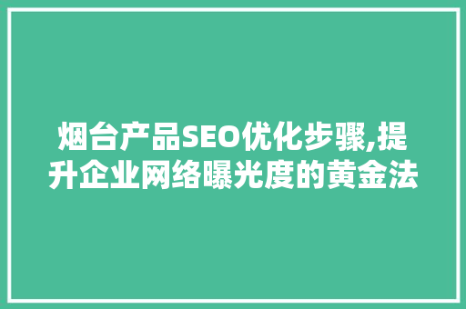 烟台产品SEO优化步骤,提升企业网络曝光度的黄金法则  第1张