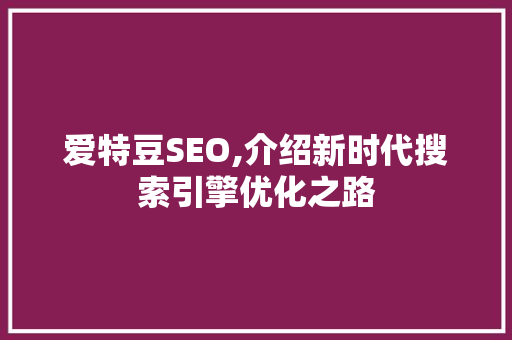 爱特豆SEO,介绍新时代搜索引擎优化之路