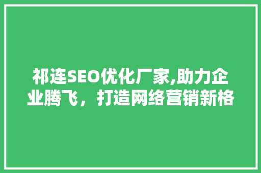 祁连SEO优化厂家,助力企业腾飞，打造网络营销新格局