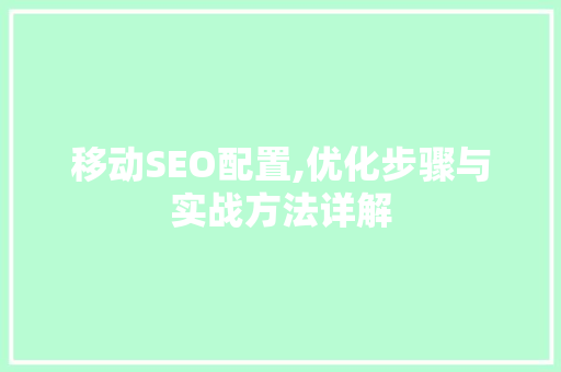 移动SEO配置,优化步骤与实战方法详解