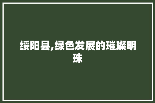 绥阳县,绿色发展的璀璨明珠  第1张