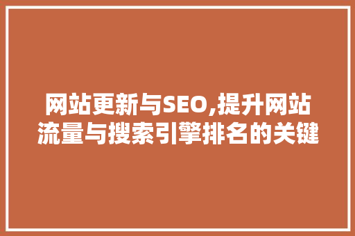 网站更新与SEO,提升网站流量与搜索引擎排名的关键步骤