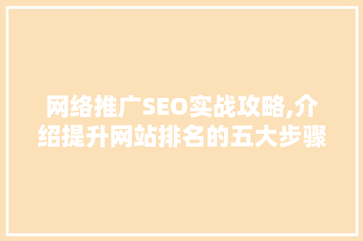 网络推广SEO实战攻略,介绍提升网站排名的五大步骤