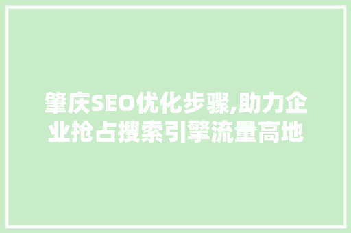 肇庆SEO优化步骤,助力企业抢占搜索引擎流量高地