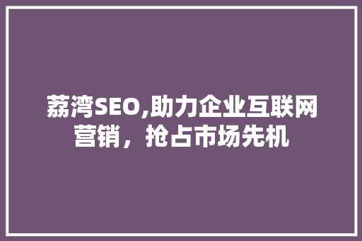荔湾SEO,助力企业互联网营销，抢占市场先机