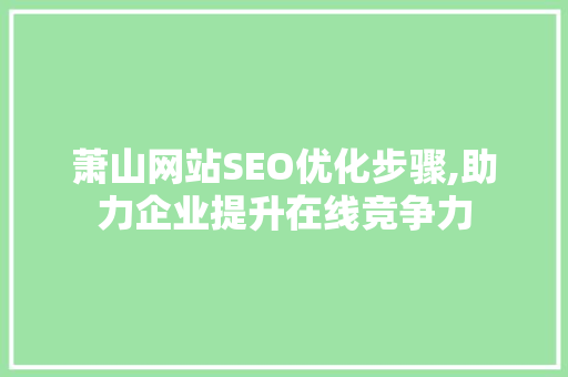 萧山网站SEO优化步骤,助力企业提升在线竞争力