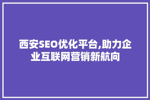 西安SEO优化平台,助力企业互联网营销新航向
