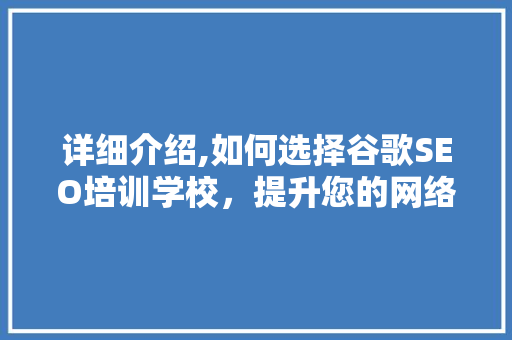 详细介绍,如何选择谷歌SEO培训学校，提升您的网络营销技能