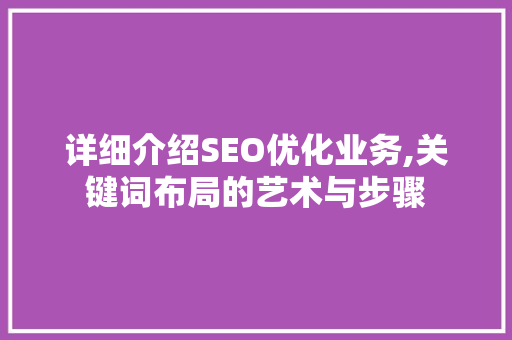 详细介绍SEO优化业务,关键词布局的艺术与步骤