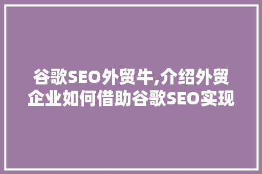谷歌SEO外贸牛,介绍外贸企业如何借助谷歌SEO实现业绩飞跃