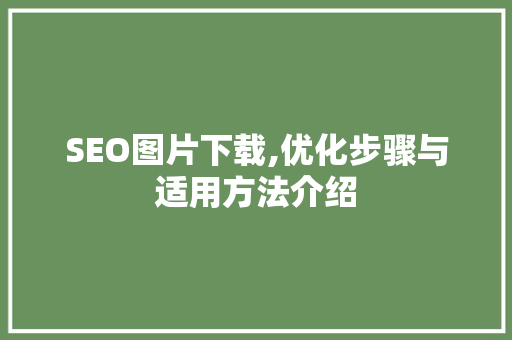 SEO图片下载,优化步骤与适用方法介绍