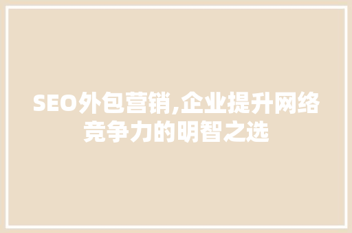 SEO外包营销,企业提升网络竞争力的明智之选