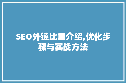 SEO外链比重介绍,优化步骤与实战方法