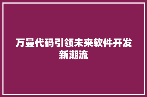 万曼代码引领未来软件开发新潮流