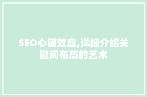SEO心锚效应,详细介绍关键词布局的艺术