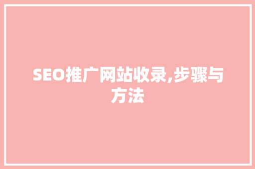 SEO推广网站收录,步骤与方法