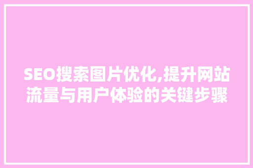 SEO搜索图片优化,提升网站流量与用户体验的关键步骤