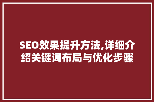 SEO效果提升方法,详细介绍关键词布局与优化步骤