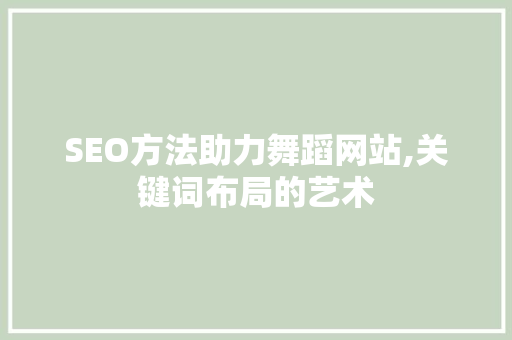 SEO方法助力舞蹈网站,关键词布局的艺术