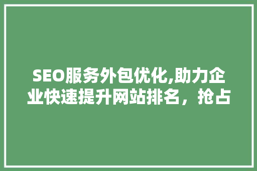 SEO服务外包优化,助力企业快速提升网站排名，抢占市场先机